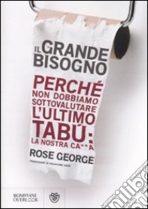 Il grande bisogno. Perché non dobbiamo sottovalutare l'ultimo tabù: la nostra ca××a libro di George Rose