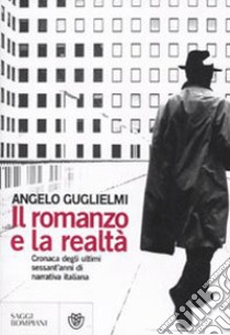 Il romanzo e la realtà. Cronaca degli ultimi sessant'anni di narrativa italiana libro di Guglielmi Angelo