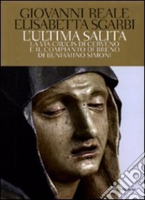 L'ultima salita. La via crucis di Cerveno e il compianto di Breno di Beniamino Simoni. Ediz. illustrata. Con 2 DVD libro di Reale Giovanni; Sgarbi Elisabetta