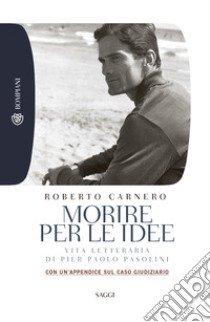 Morire per le idee. Vita letteraria di Pier Paolo Pasolini libro di Carnero Roberto