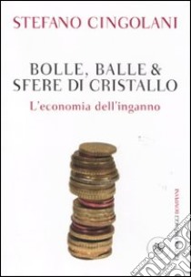 Bolle, balle & sfere di cristallo. L'economia dell'inganno libro di Cingolani Stefano