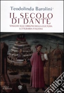 Il secolo di Dante. Viaggio alle origini della cultura letteraria italiana libro di Barolini Teodolinda