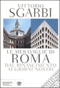 Le meraviglie di Roma. Dal Rinascimento ai giorni nostri libro di Sgarbi Vittorio