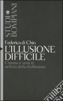 L'illusione difficile. Cinema e serie tv nell'età della disillusione libro di Di Chio Federico