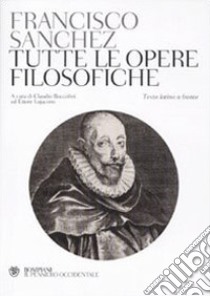 Tutte le opere filosofiche. Testo latino a fronte libro di Sanchez Francisco; Buccolini C. (cur.); Lojacono E. (cur.)