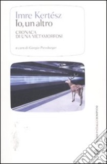 Io, un altro. Cronaca di una metamorfosi libro di Kertész Imre; Pressburger G. (cur.)