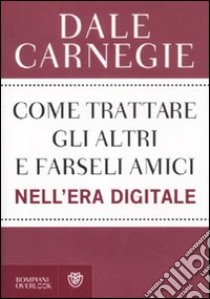 Come trattare gli altri e farseli amici nell'era digitale libro di Carnegie Dale