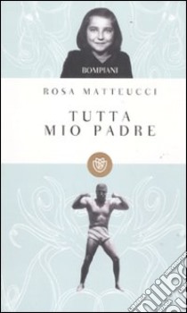 Tutta mio padre libro di Matteucci Rosa