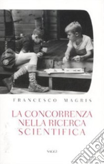 La concorrenza nella ricerca scientifica libro di Magris Francesco