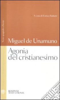 Agonia del cristianesimo. Testo spagnolo a fronte libro di Unamuno Miguel de; Rubetti E. (cur.)