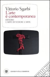 L'arte è contemporanea. Ovvero l'arte di vedere l'arte. Ediz. illustrata libro di Sgarbi Vittorio