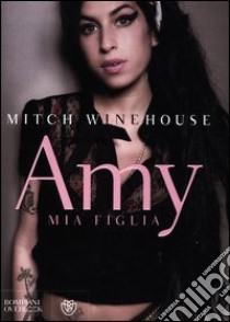 Amy, mia figlia libro di Winehouse Mitch