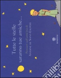 Tutte le stelle saranno tue amiche... Pensieri sull'amicizia di Antoine de Saint-Exupéry. Ediz. illustrata libro di Saint-Exupéry Antoine