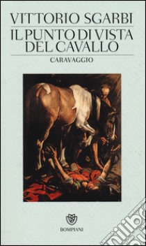 Il punto di vista del cavallo. Caravaggio. Ediz. illustrata libro di Sgarbi Vittorio