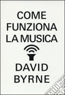 Come funziona la musica libro di Byrne David