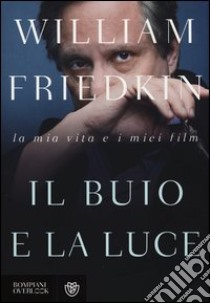 Il buio e la luce. La mia vita e i miei film libro di Friedkin William