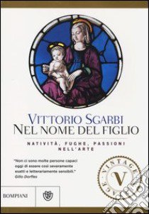 Nel nome del Figlio. Natività, fughe e passioni nell'arte. Ediz. illustrata libro di Sgarbi Vittorio