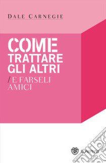 Come trattare gli altri e farseli amici libro di Carnegie Dale; Marazza M. (cur.)