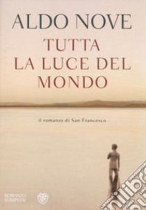 Tutta la luce del mondo. Il romanzo di San Francesco libro di Nove Aldo