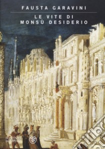 Le vite di Monsù Desiderio. Ediz. illustrata libro di Garavini Fausta