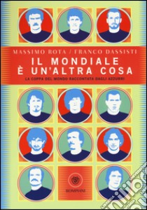 Il Mondiale è un'altra cosa. La coppa del mondo raccontata dagli Azzurri libro di Rota Massimo; Dassisti Franco