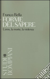 Forme del sapere. L'eros, la morte, la violenza libro di Rella Franco