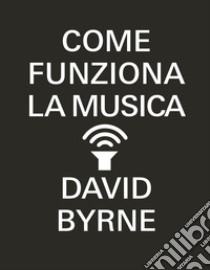 Come funziona la musica libro di Byrne David