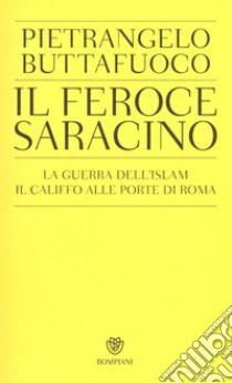 Il feroce saracino. La guerra dell'Islam. Il califfo alle porte di Roma, Pietrangelo  Buttafuoco, Bompiani