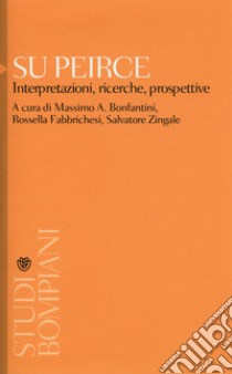 Su Peirce. Interpretazioni, ricerche, prospettive libro di Bonfantini M. A. (cur.); Fabbrichesi R. (cur.); Zingale S. (cur.)