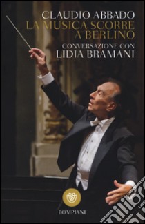 La musica scorre a Berlino. Conversazione con Lidia Bramani libro di Abbado Claudio; Bramani Lidia