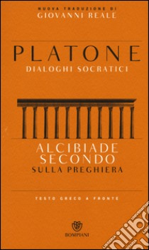 Alcibiade secondo. Sulla preghiera. Dialoghi socratici. Testo greco a fronte libro di Platone; Reale G. (cur.)