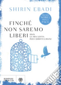 Finché non saremo liberi. Iran. La mia lotta per i diritti umani libro di Ebadi Shirin