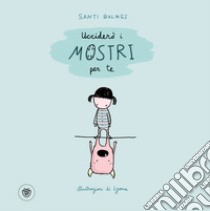 Ucciderò i mostri per te. Ediz. illustrata libro di Balmes Santi