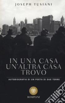 In una casa un'altra casa trovo. Autobiografia di un poeta di due terre libro di Tusiani Joseph; Cera R. (cur.); Siani C. (cur.)