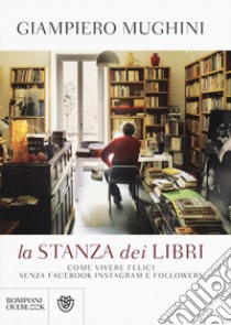 La stanza dei libri. Come vivere felici senza Facebook Instagram e followers libro di Mughini Giampiero