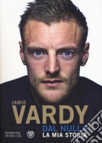 Dal nulla. La mia storia libro di Vardy Jamie; James Stuart