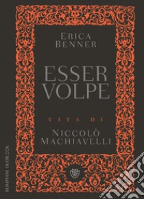 Esser volpe. Vita di Niccolò Machiavelli libro di Benner Erica