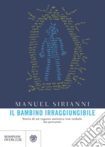 Il bambino irraggiungibile. Storia di un ragazzo autistico non verbale ma pensante libro di Sirianni Manuel