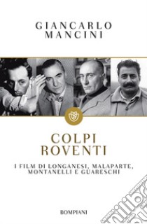 Colpi roventi. I film di Longanesi, Malaparte, Montanelli e Guareschi libro di Mancini Giancarlo