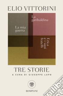 Tre storie. La mia guerra. Erica e i suoi fratelli. La garibaldina libro di Vittorini Elio; Lupo G. (cur.)