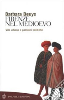 Firenze nel Medioevo. Vita urbana e passioni politiche (1250-1530) libro di Beuys Barbara