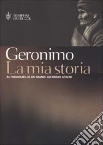 La mia storia. Autobiografia di un grande guerriero apache libro di Geronimo