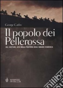 Il popolo dei pellerossa. Usi, costumi, vita nella prateria degli indiani d'America libro di Catlin George