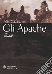 Gli Apache. Storia di un popolo di guerrieri libro di Lockwood Frank C.