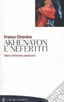 Akhenaton e Nefertiti. Storia dell'eresia amarniana libro di Cimmino Franco