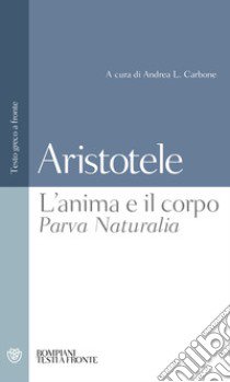 L'anima e il corpo-Parva Naturalia. Testo greco a fronte libro di Aristotele; Carbone A. L. (cur.)