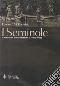 I seminole. Il popolo che non si arrese mai all'uomo bianco libro di McReynolds Edwin C.