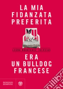 La mia fidanzata preferita era un bulldog francese libro di Rodríguez Iglesias Legna