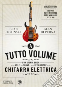 A tutto volume. Una storia epica dello stile, del suono e della rivoluzione della chitarra elettrica libro di Tolinski Brad; Di Perna Alan