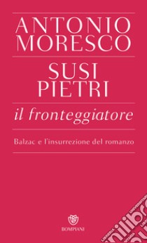 Il fronteggiatore. Balzac e l'insurrezione del romanzo libro di Moresco Antonio; Pietri Susi